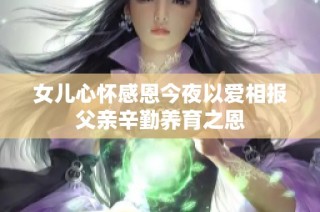 女儿心怀感恩今夜以爱相报父亲辛勤养育之恩