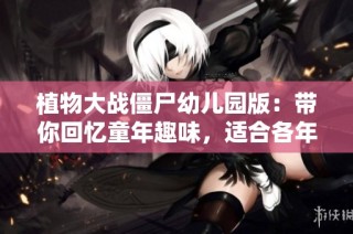 植物大战僵尸幼儿园版：带你回忆童年趣味，适合各年龄层的休闲体验