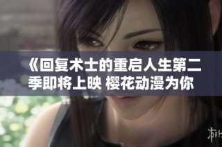 《回复术士的重启人生第二季即将上映 樱花动漫为你呈现全新冒险》