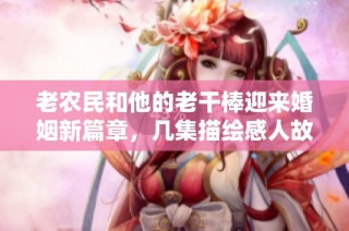 老农民和他的老干棒迎来婚姻新篇章，几集描绘感人故事
