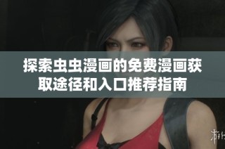 探索虫虫漫画的免费漫画获取途径和入口推荐指南