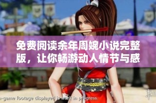 免费阅读余年周婉小说完整版，让你畅游动人情节与感人故事