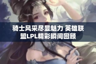 骑士风采尽显魅力 英雄联盟LPL精彩瞬间回顾