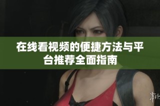在线看视频的便捷方法与平台推荐全面指南