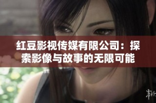 红豆影视传媒有限公司：探索影像与故事的无限可能