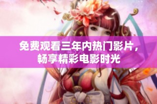 免费观看三年内热门影片，畅享精彩电影时光