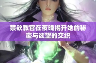 禁欲教官在夜晚揭开她的秘密与欲望的交织