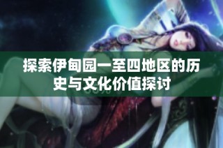 探索伊甸园一至四地区的历史与文化价值探讨