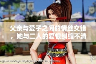父亲与爱子之间的情丝交错，她与二人的爱恨纠缠不清