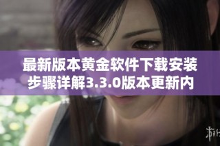 最新版本黄金软件下载安装步骤详解3.3.0版本更新内容解读
