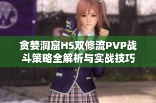 贪婪洞窟H5双修流PVP战斗策略全解析与实战技巧
