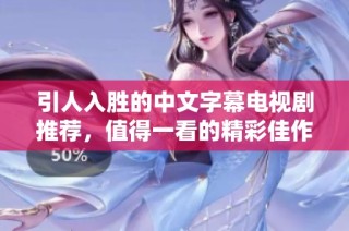 引人入胜的中文字幕电视剧推荐，值得一看的精彩佳作