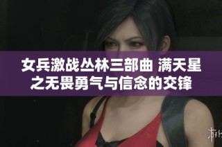 女兵激战丛林三部曲 满天星之无畏勇气与信念的交锋