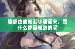 腹部绞痛如潮水般涌来，是什么原因导致的呢