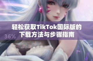 轻松获取TikTok国际版的下载方法与步骤指南
