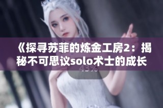 《探寻苏菲的炼金工房2：揭秘不可思议solo术士的成长之道》