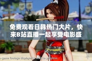 免费观看日韩热门大片，快来B站直播一起享受电影盛宴！