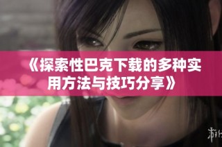 《探索性巴克下载的多种实用方法与技巧分享》