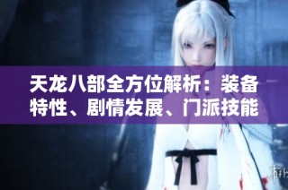 天龙八部全方位解析：装备特性、剧情发展、门派技能详尽介绍