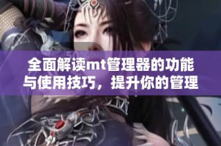 全面解读mt管理器的功能与使用技巧，提升你的管理效率