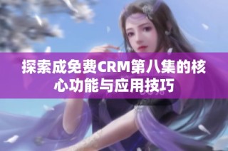 探索成免费CRM第八集的核心功能与应用技巧