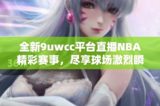 全新9uwcc平台直播NBA精彩赛事，尽享球场激烈瞬间！