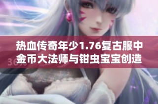 热血传奇年少1.76复古服中金币大法师与钳虫宝宝创造无敌之旅