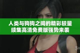人类与狗狗之间的精彩较量续集高清免费版强势来袭