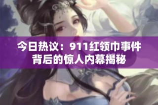 今日热议：911红领巾事件背后的惊人内幕揭秘