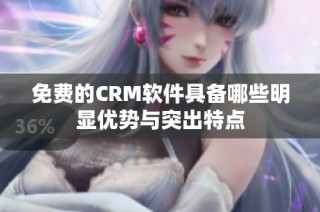 免费的CRM软件具备哪些明显优势与突出特点