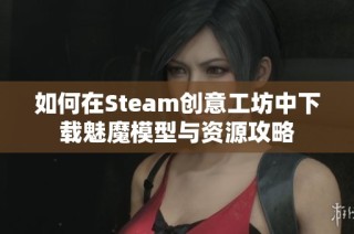 如何在Steam创意工坊中下载魅魔模型与资源攻略