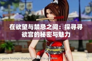 在欲望与禁忌之间：探寻寻欲宫的秘密与魅力