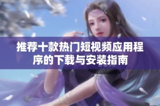 推荐十款热门短视频应用程序的下载与安装指南