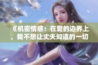 《机密情感：在爱的边界上，我不想让丈夫知道的一切》