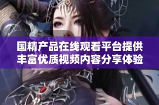 国精产品在线观看平台提供丰富优质视频内容分享体验