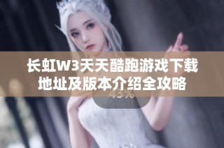 长虹W3天天酷跑游戏下载地址及版本介绍全攻略