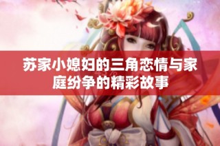苏家小媳妇的三角恋情与家庭纷争的精彩故事