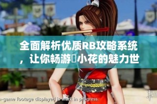 全面解析优质RB攻略系统，让你畅游寀小花的魅力世界