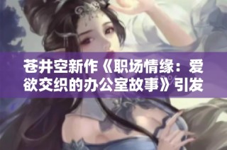苍井空新作《职场情缘：爱欲交织的办公室故事》引发热议
