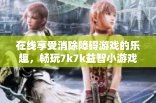 在线享受消除障碍游戏的乐趣，畅玩7k7k益智小游戏