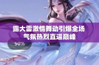 露大雷激情舞动引爆全场 气氛热烈直逼巅峰