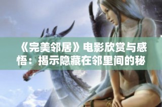 《完美邻居》电影欣赏与感悟：揭示隐藏在邻里间的秘密与温暖