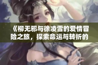 《柳无邪与徐凌雪的爱情冒险之旅，探索命运与转折的奇幻故事》