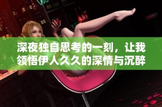 深夜独自思考的一刻，让我领悟伊人久久的深情与沉醉