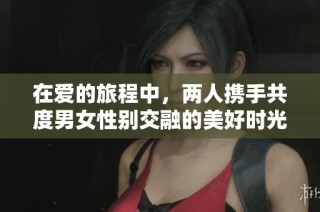 在爱的旅程中，两人携手共度男女性别交融的美好时光