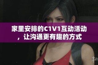 家里安排的C1V1互动活动，让沟通更有趣的方式
