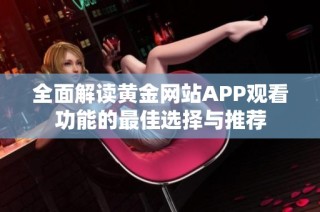 全面解读黄金网站APP观看功能的最佳选择与推荐