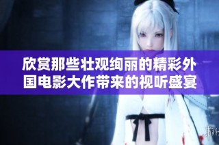 欣赏那些壮观绚丽的精彩外国电影大作带来的视听盛宴