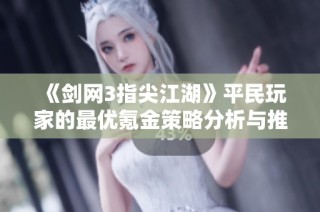 《剑网3指尖江湖》平民玩家的最优氪金策略分析与推荐
