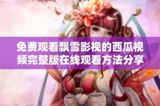 免费观看飘雪影视的西瓜视频完整版在线观看方法分享
